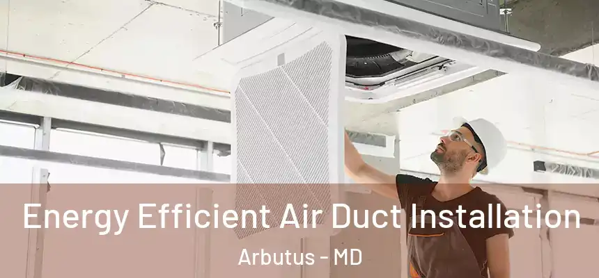 Energy Efficient Air Duct Installation Arbutus - MD